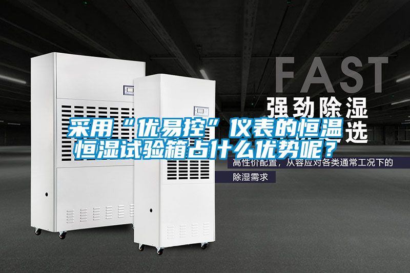 采用“优易控”仪表的恒温恒湿试验箱占什么优势呢？