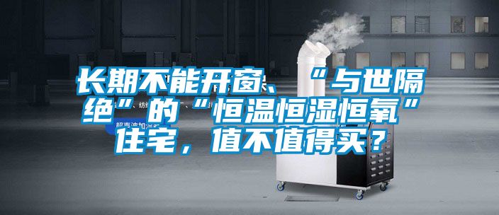 长期不能开窗、“与世隔绝”的“恒温恒湿恒氧”住宅，值不值得买？