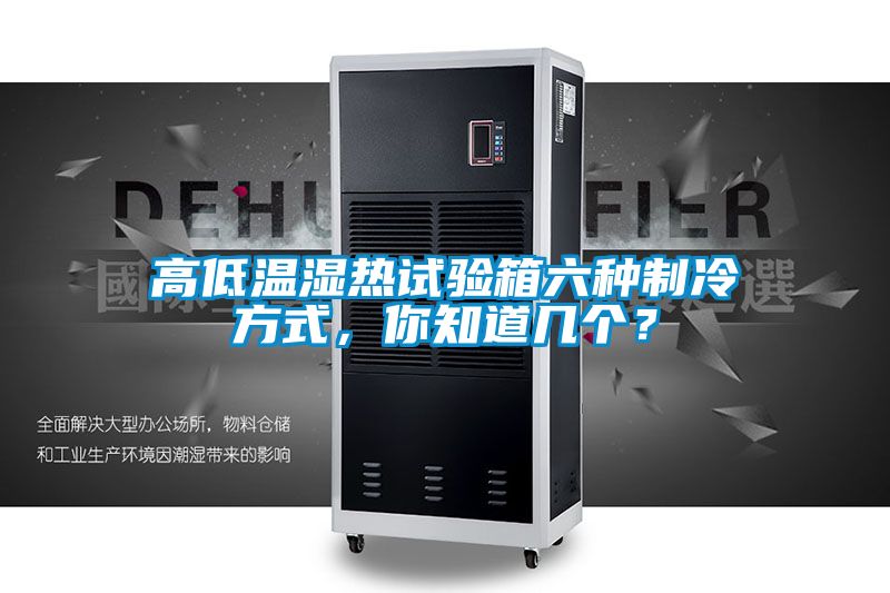 高低温湿热试验箱六种制冷方式，你知道几个？