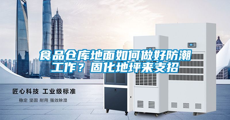 食品仓库地面如何做好防潮工作？固化地坪来支招